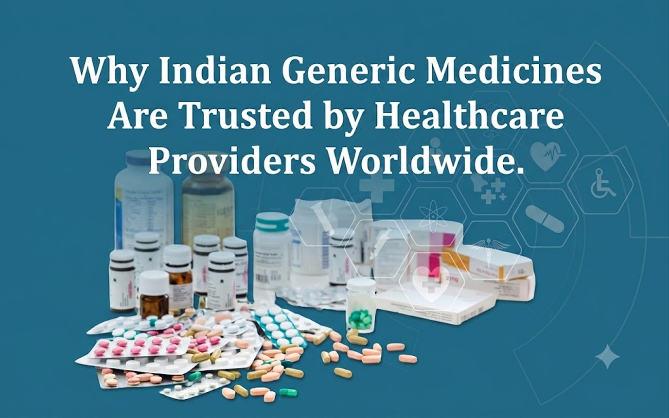 Why Indian Generic Medicines Are Trusted by Healthcare Providers Worldwide 